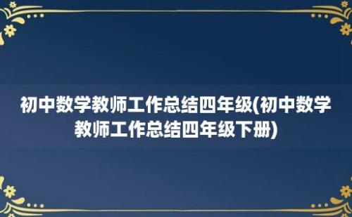 初中数学教师工作总结四年级(初中数学教师工作总结四年级下册)