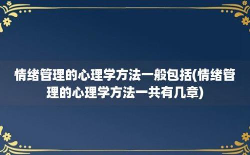 情绪管理的心理学方法一般包括(情绪管理的心理学方法一共有几章)