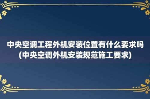 中央空调工程外机安装位置有什么要求吗(中央空调外机安装规范施工要求)