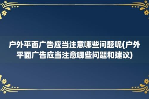 户外平面广告应当注意哪些问题呢(户外平面广告应当注意哪些问题和建议)