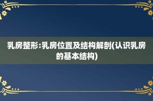 乳房整形:乳房位置及结构解剖(认识乳房的基本结构)