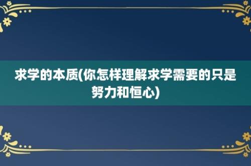 求学的本质(你怎样理解求学需要的只是努力和恒心)