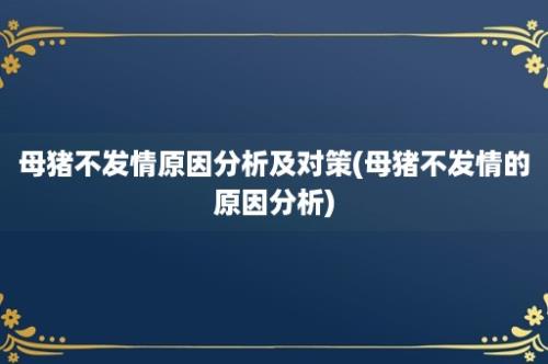 母猪不发情原因分析及对策(母猪不发情的原因分析)