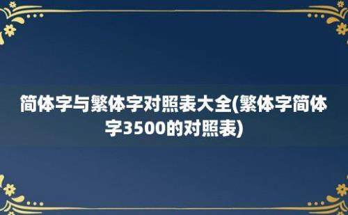 简体字与繁体字对照表大全(繁体字简体字3500的对照表)