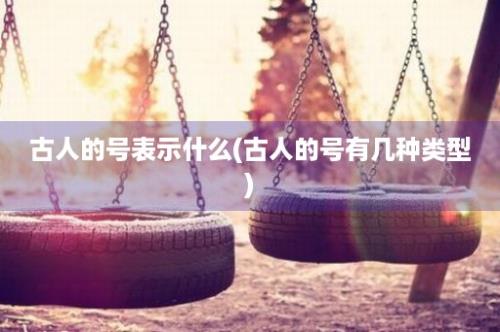 古人的号表示什么(古人的号有几种类型)