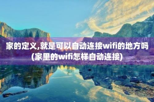 家的定义,就是可以自动连接wifi的地方吗(家里的wifi怎样自动连接)