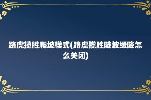 路虎揽胜爬坡模式(路虎揽胜陡坡缓降怎么关闭)