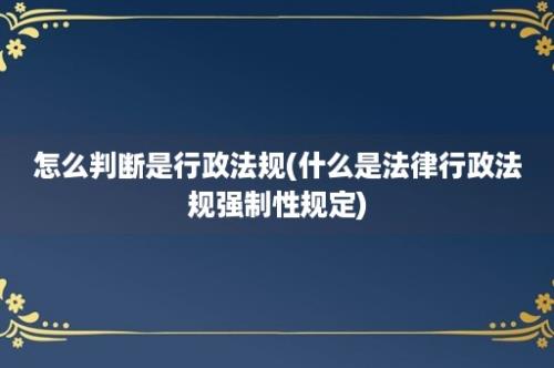 怎么判断是行政法规(什么是法律行政法规强制性规定)