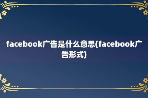 facebook广告是什么意思(facebook广告形式)