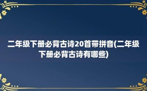 二年级下册必背古诗20首带拼音(二年级下册必背古诗有哪些)