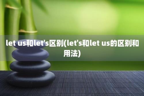 let us和let's区别(let's和let us的区别和用法)