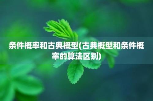 条件概率和古典概型(古典概型和条件概率的算法区别)