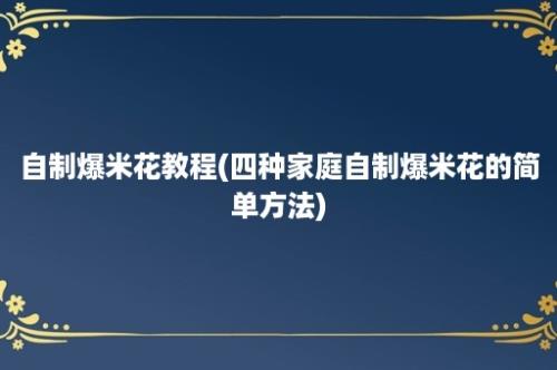 自制爆米花教程(四种家庭自制爆米花的简单方法)