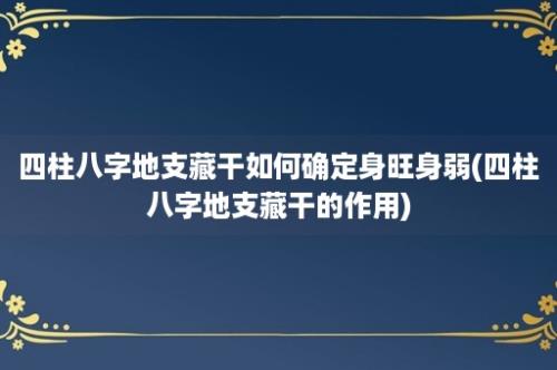 四柱八字地支藏干如何确定身旺身弱(四柱八字地支藏干的作用)