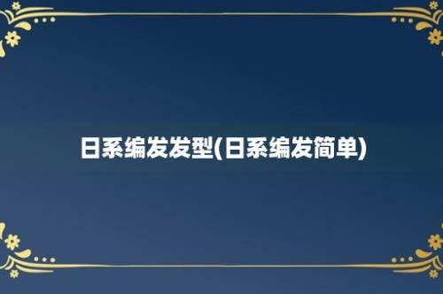 日系编发发型(日系编发简单)