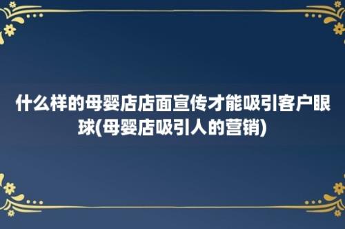 什么样的母婴店店面宣传才能吸引客户眼球(母婴店吸引人的营销)