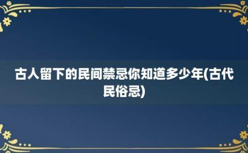 古人留下的民间禁忌你知道多少年(古代民俗忌)