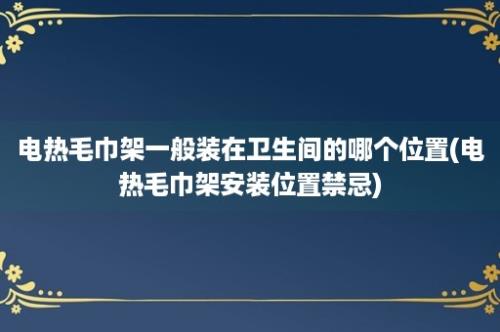 电热毛巾架一般装在卫生间的哪个位置(电热毛巾架安装位置禁忌)