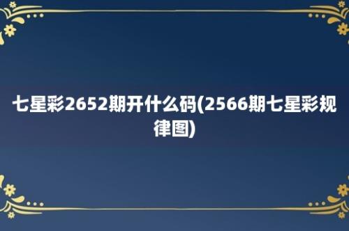 七星彩2652期开什么码(2566期七星彩规律图)