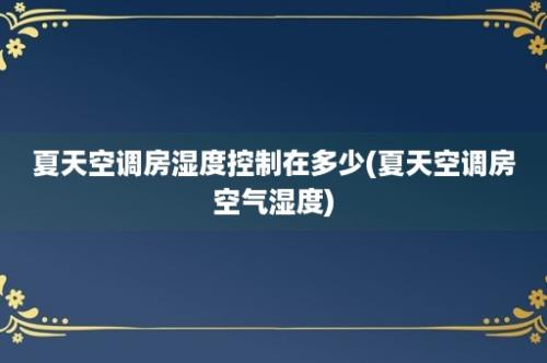 夏天空调房湿度控制在多少(夏天空调房空气湿度)