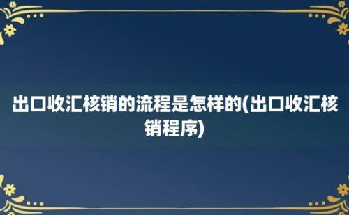 出口收汇核销的流程是怎样的(出口收汇核销程序)