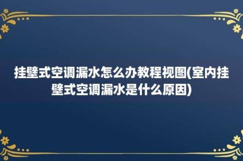 挂壁式空调漏水怎么办教程视图(室内挂壁式空调漏水是什么原因)