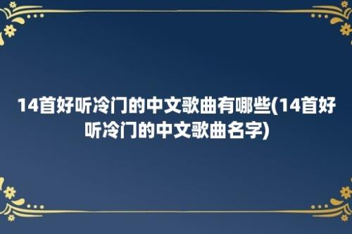 14首好听冷门的中文歌曲有哪些(14首好听冷门的中文歌曲名字)