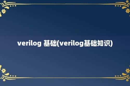 verilog 基础(verilog基础知识)