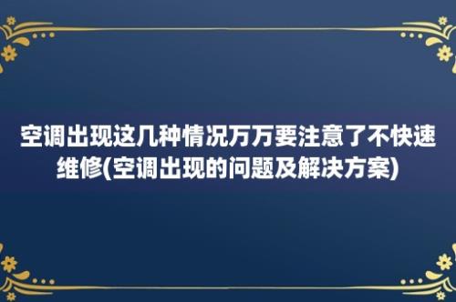 空调出现这几种情况万万要注意了不快速维修(空调出现的问题及解决方案)