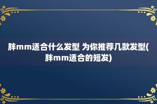 胖mm适合什么发型 为你推荐几款发型(胖mm适合的短发)