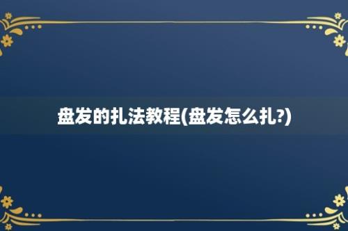 盘发的扎法教程(盘发怎么扎?)