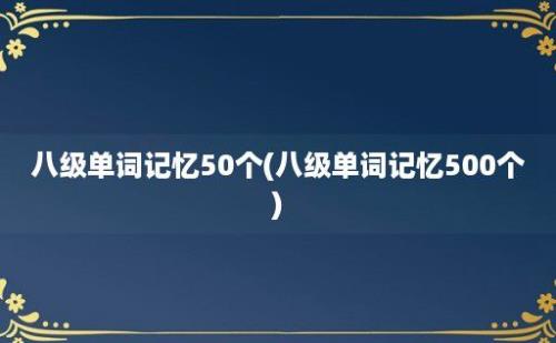 八级单词记忆50个(八级单词记忆500个)