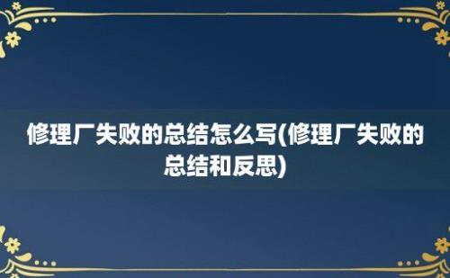 修理厂失败的总结怎么写(修理厂失败的总结和反思)