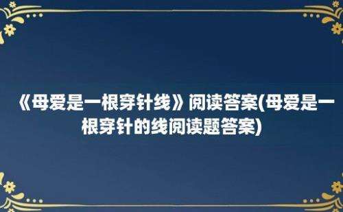 《母爱是一根穿针线》阅读答案(母爱是一根穿针的线阅读题答案)