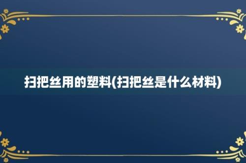 扫把丝用的塑料(扫把丝是什么材料)