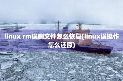 linux rm误删文件怎么恢复(linux误操作怎么还原)