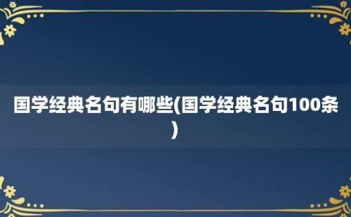 国学经典名句有哪些(国学经典名句100条)