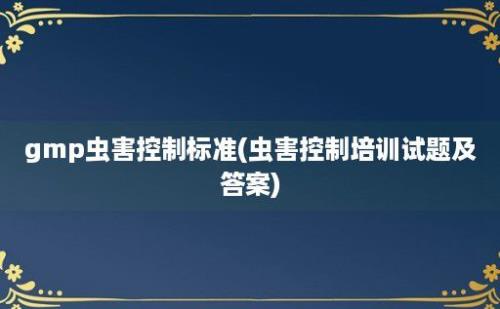 gmp虫害控制标准(虫害控制培训试题及答案)