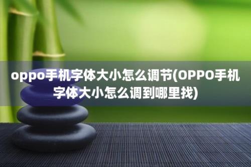 oppo手机字体大小怎么调节(OPPO手机字体大小怎么调到哪里找)