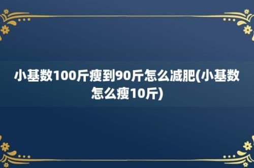 小基数100斤瘦到90斤怎么减肥(小基数怎么瘦10斤)