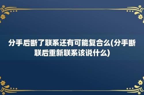 分手后断了联系还有可能复合么(分手断联后重新联系该说什么)