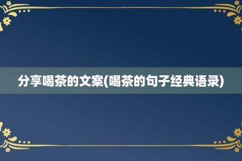 分享喝茶的文案(喝茶的句子经典语录)