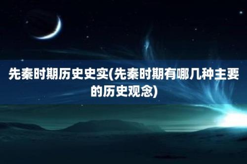 先秦时期历史史实(先秦时期有哪几种主要的历史观念)