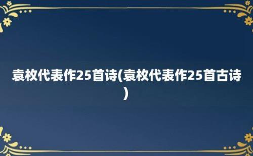 袁枚代表作25首诗(袁枚代表作25首古诗)