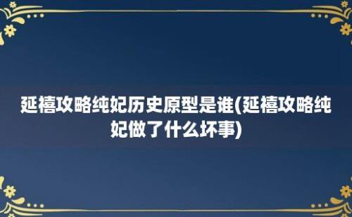 延禧攻略纯妃历史原型是谁(延禧攻略纯妃做了什么坏事)