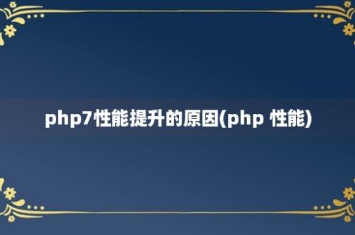 php7性能提升的原因(php 性能)