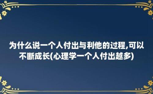 为什么说一个人付出与利他的过程,可以不断成长(心理学一个人付出越多)