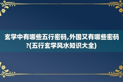 玄学中有哪些五行密码,外国又有哪些密码?(五行玄学风水知识大全)