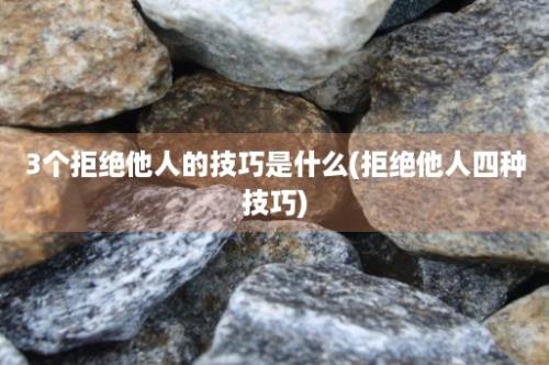 3个拒绝他人的技巧是什么(拒绝他人四种技巧)