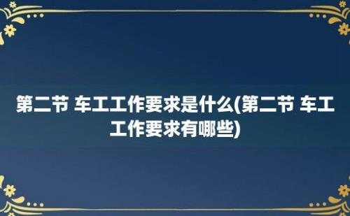 第二节 车工工作要求是什么(第二节 车工工作要求有哪些)